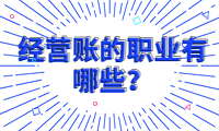 經營賬的職業有哪些？了解經營賬的工作崗位